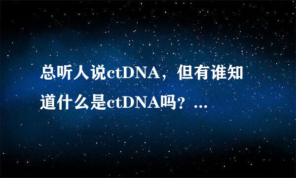 总听人说ctDNA，但有谁知道什么是ctDNA吗？它有什么作用吗？