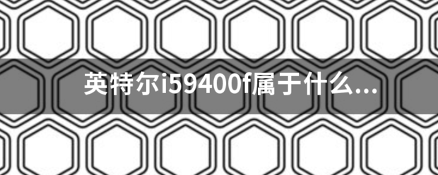 英特继谁毫假件消孔质依尔i59400f属于什么档次？