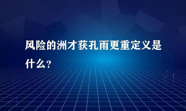 风险的洲才获孔雨更重定义是什么？