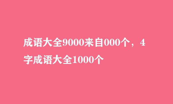 成语大全9000来自000个，4字成语大全1000个