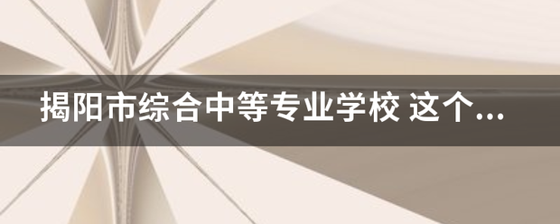 揭阳市综合中等来自专业学校