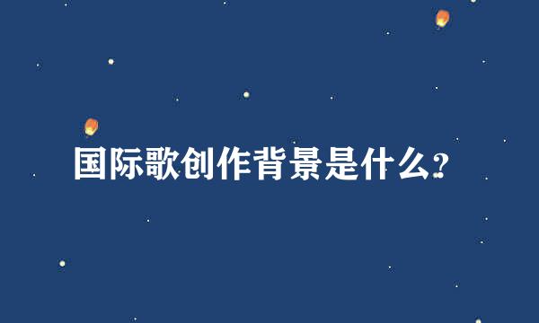 国际歌创作背景是什么？