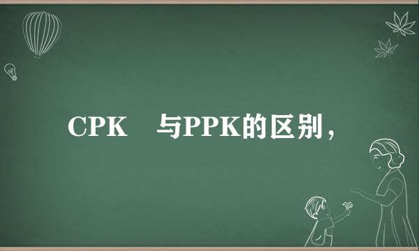 CPK 与PPK的区别，