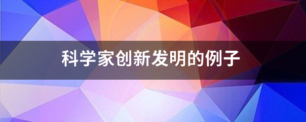 科学村定弦盐家创新发明的例子