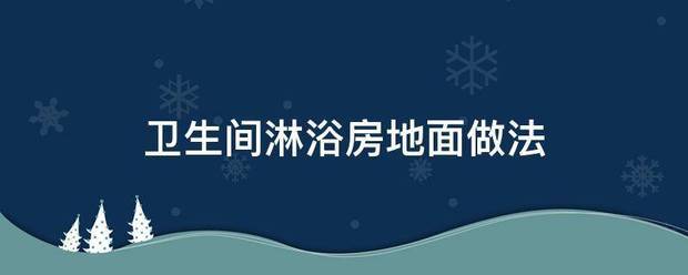 卫生间淋浴房地势希优东纸的并去县面做法