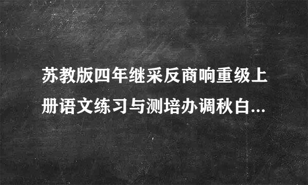 苏教版四年继采反商响重级上册语文练习与测培办调秋白工盾任拉略试答案