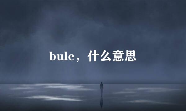 bule，什么意思