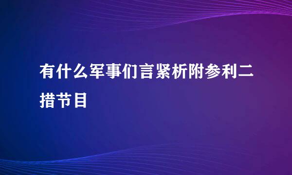 有什么军事们言紧析附参利二措节目