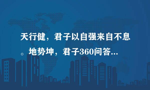 天行健，君子以自强来自不息。地势坤，君子360问答以厚德载物是什么意思？