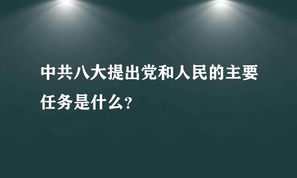 中共八大提出党和人民的主要任务是什么？