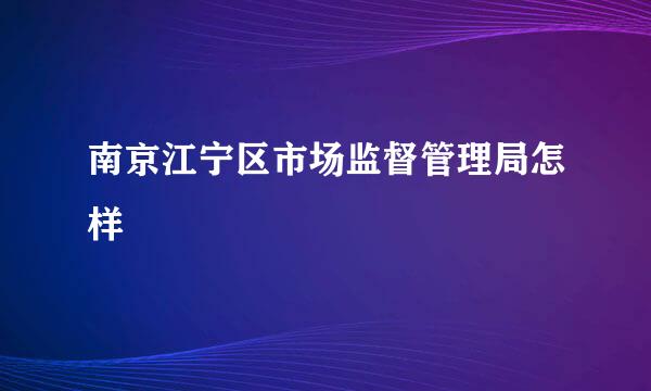 南京江宁区市场监督管理局怎样