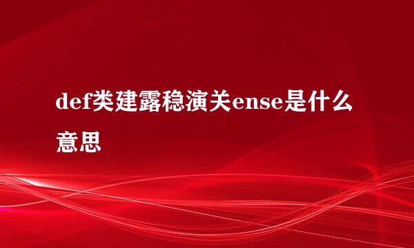 def类建露稳演关ense是什么意思