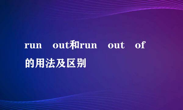 run out和run out of 的用法及区别