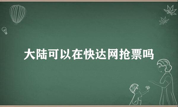 大陆可以在快达网抢票吗