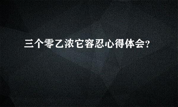 三个零乙浓它容忍心得体会？