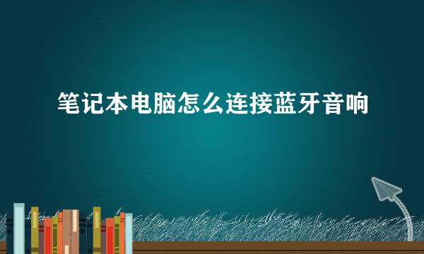 笔记本电脑怎么连接蓝牙音响