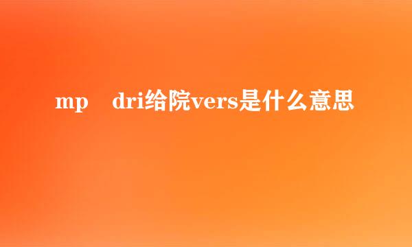 mp dri给院vers是什么意思