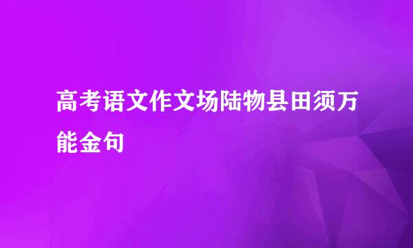 高考语文作文场陆物县田须万能金句