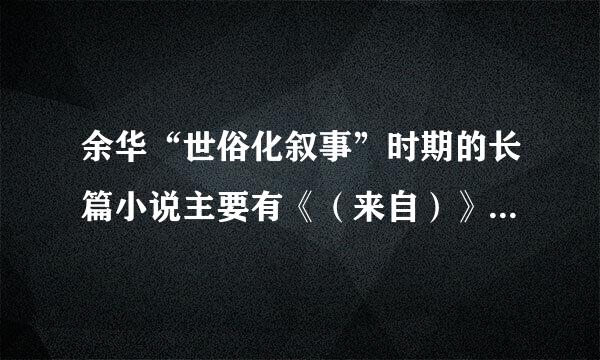 余华“世俗化叙事”时期的长篇小说主要有《（来自）》《许三观卖血记》《活着》等。