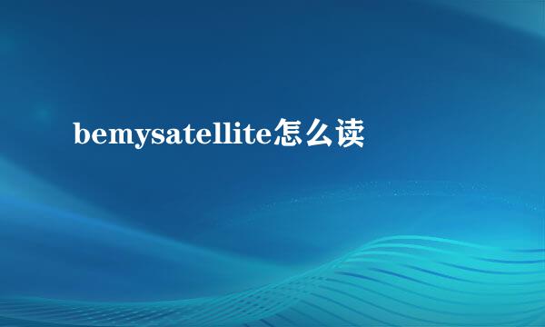 bemysatellite怎么读