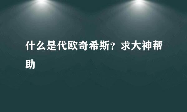 什么是代欧奇希斯？求大神帮助