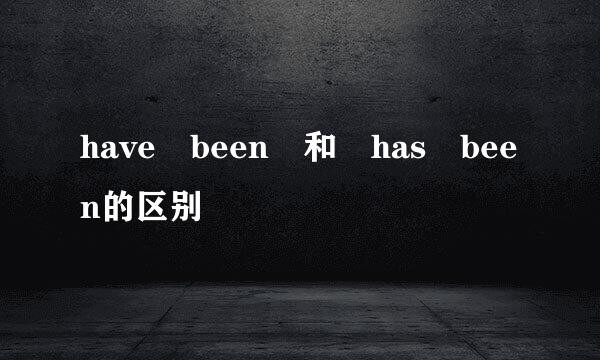 have been 和 has been的区别