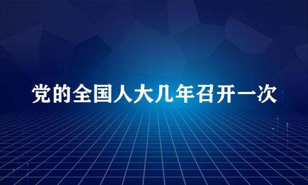 党的全国人大几年召开一次