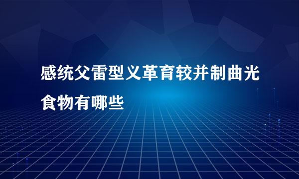 感统父雷型义革育较并制曲光食物有哪些