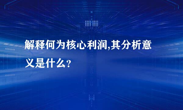 解释何为核心利润,其分析意义是什么？