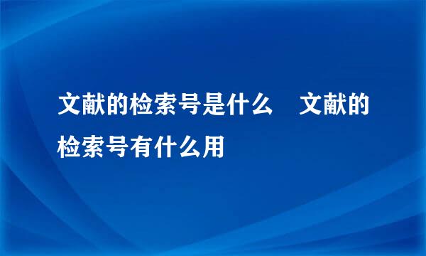 文献的检索号是什么 文献的检索号有什么用