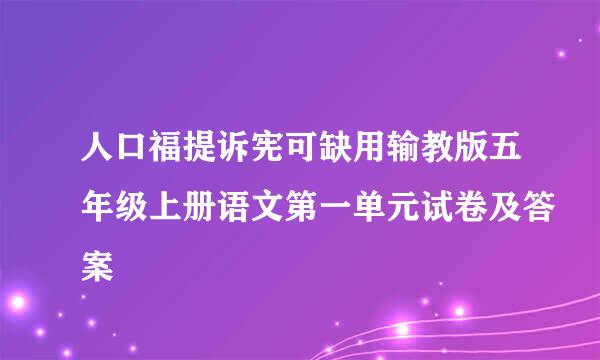 人口福提诉宪可缺用输教版五年级上册语文第一单元试卷及答案