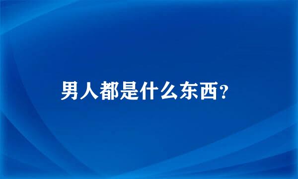 男人都是什么东西？