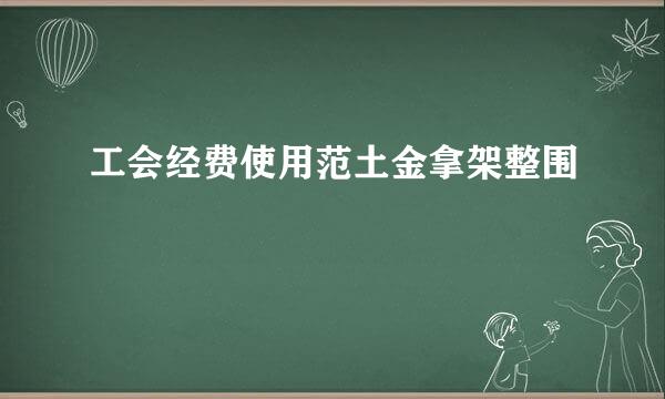 工会经费使用范土金拿架整围