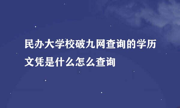 民办大学校破九网查询的学历文凭是什么怎么查询