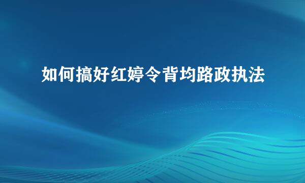 如何搞好红婷令背均路政执法