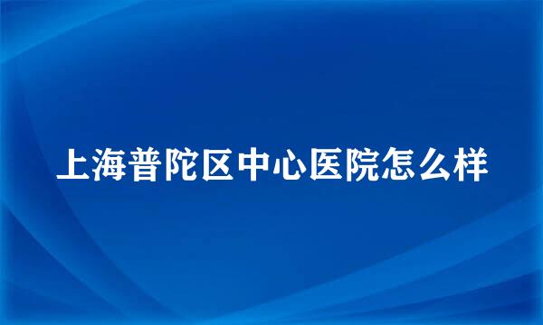 上海普陀区中心医院怎么样