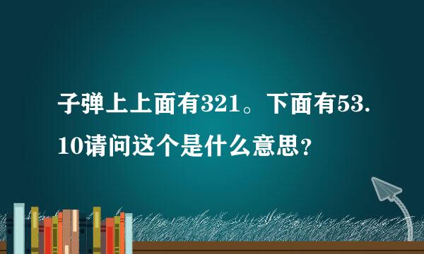 子弹上上面有321。下面有53.10请问这个是什么意思？