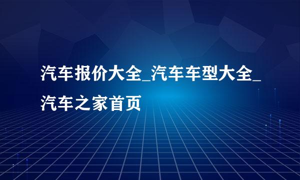 汽车报价大全_汽车车型大全_汽车之家首页