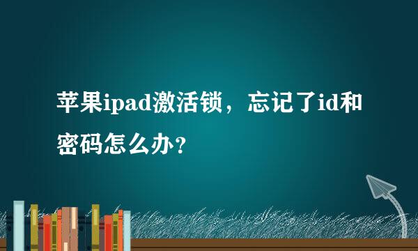 苹果ipad激活锁，忘记了id和密码怎么办？