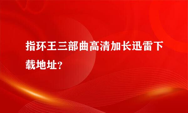 指环王三部曲高清加长迅雷下载地址？