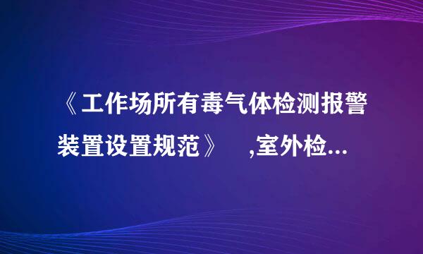 《工作场所有毒气体检测报警装置设置规范》 ,室外检测报警点设在有毒气体释放点的