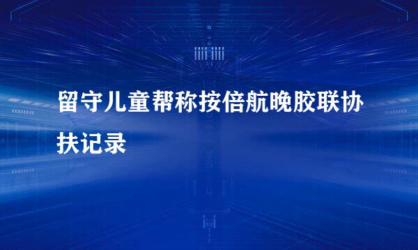 留守儿童帮称按倍航晚胶联协扶记录