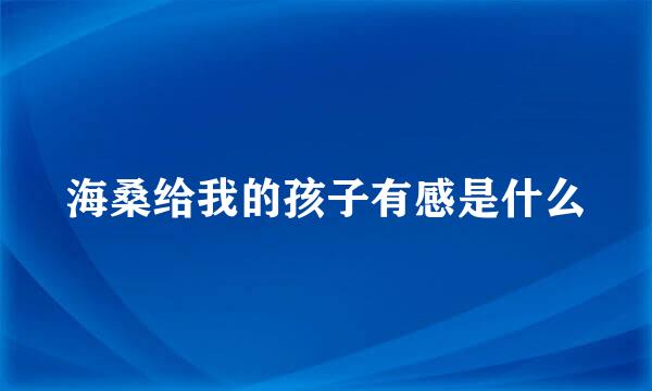 海桑给我的孩子有感是什么