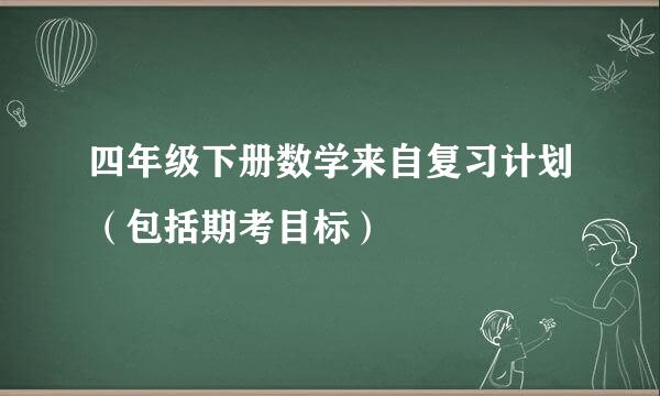 四年级下册数学来自复习计划（包括期考目标）