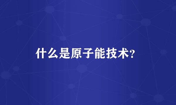 什么是原子能技术？