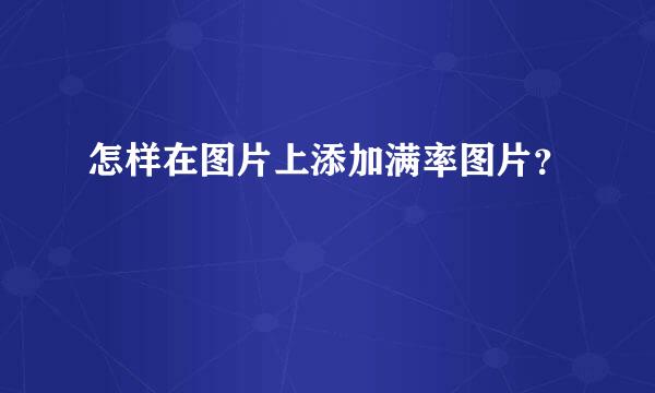 怎样在图片上添加满率图片？