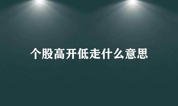 个股高开低走什么意思