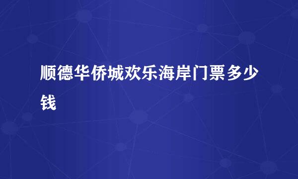 顺德华侨城欢乐海岸门票多少钱