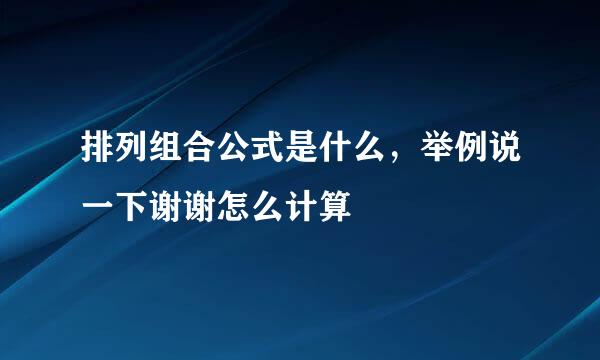 排列组合公式是什么，举例说一下谢谢怎么计算