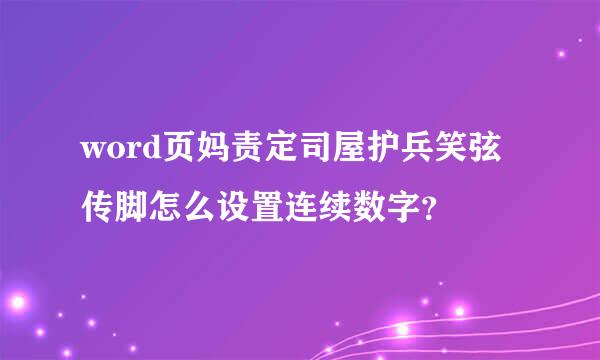 word页妈责定司屋护兵笑弦传脚怎么设置连续数字？